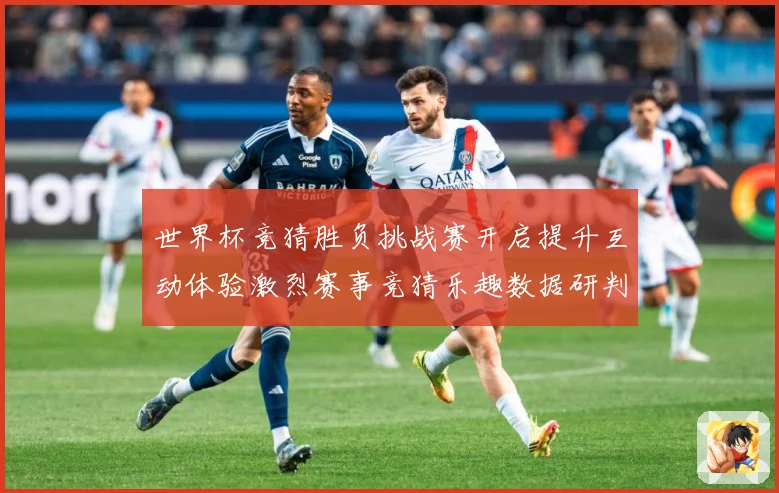 世界杯竞猜胜负挑战赛开启提升互动体验激烈赛事竞猜乐趣数据研判：最新赛事动态与深度分析