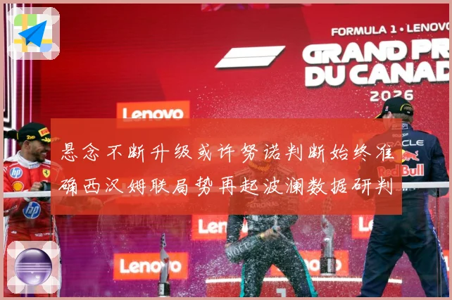 悬念不断升级或许努诺判断始终准确西汉姆联局势再起波澜数据研判：最新赛事动态与深度分析