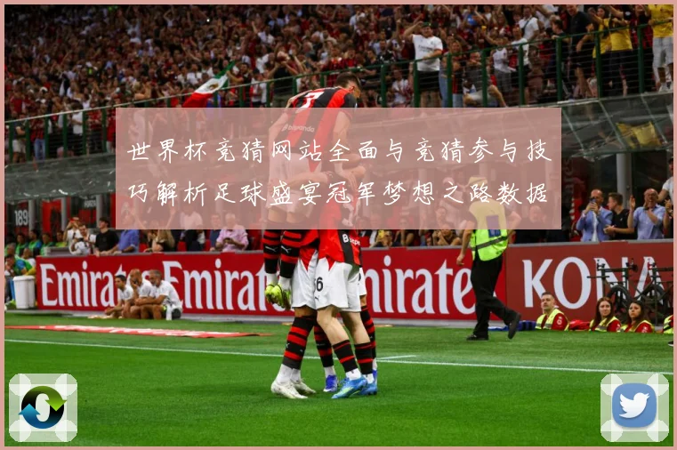 世界杯竞猜网站全面与竞猜参与技巧解析足球盛宴冠军梦想之路数据研判：最新赛事动态与深度分析