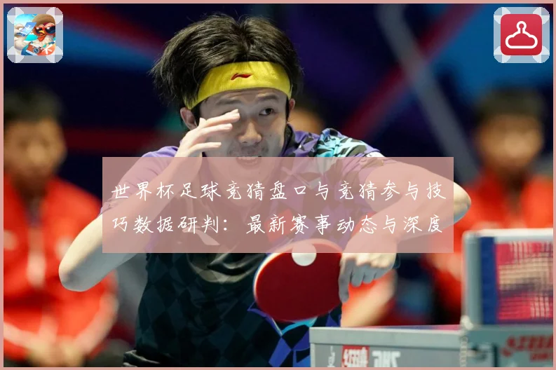 世界杯足球竞猜盘口与竞猜参与技巧数据研判：最新赛事动态与深度分析