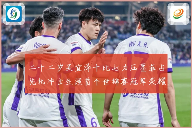 二十二岁吴宜泽十比七力压墨菲占先机冲击生涯首个世锦赛冠军荣耀成长观察：最新赛事动态与深度分析
