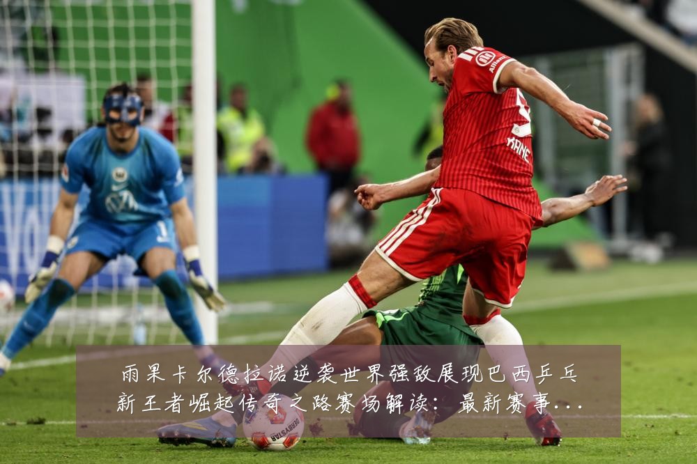 雨果卡尔德拉诺逆袭世界强敌展现巴西乒乓新王者崛起传奇之路赛场解读:最新赛事动态与深度分析