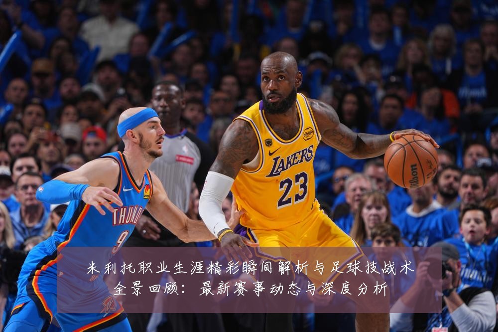 米利托职业生涯精彩瞬间解析与足球技战术全景回顾:最新赛事动态与深度分析